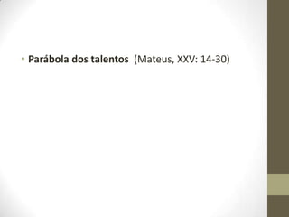 • Parábola dos talentos (Mateus, XXV: 14-30)

 