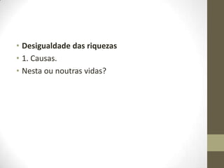 • Desigualdade das riquezas
• 1. Causas.
• Nesta ou noutras vidas?

 