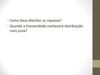 • Como Deus distribui as riquezas?
• Quando a Humanidade conhecerá distribuição
mais justa?

 