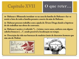 O que reter…Capítulo XVII  Baltasar e Blimunda instalam-se na casa da família de Baltasar e faz-se sentir o luto de toda a família perante a morte da mãe de Baltasar.