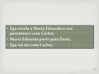 • Ega revela a Maria Eduarda o seu
parentesco com Carlos.
• Maria Eduarda parte para Paris.
• Ega vai ter com Carlos.
8/8
 
