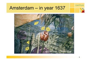 Amsterdam – in year 1637 




               Bubble Tulips by Nancy Ethiel

                                               3 
 