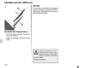 5.32
Montaje
Para montar la escobilla del limpiapara-
brisas, proceda en el sentido inverso al
desmontaje. Asegúrese de que la esco-
billa queda bien sujeta.
Escobilla del limpialuneta 5
– Con el contacto cortado, levante el
brazo del limpia 6;
– suelte la escobilla 5 tirando hacia
arriba.
ESCOBILLAS DEL LIMPIA (2/2)
5
6
Antes de cambiar la esco-
billa del limpia trasero, ase-
gúrese de que la manecilla
está en posición de parada
(desactivada).
Riesgo de heridas.
 