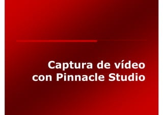 Captura de vídeo
con Pinnacle Studio
 