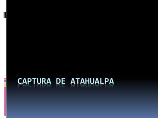 CAPTURA DE ATAHUALPA

 