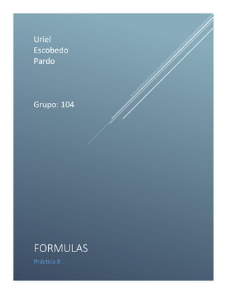 Uriel
Escobedo
Pardo
Grupo: 104
FORMULAS
Práctica 8
 