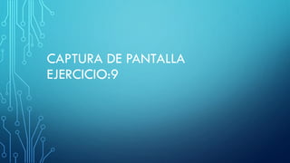CAPTURA DE PANTALLA
EJERCICIO:9
 