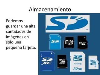 Almacenamiento
Podemos
guardar una alta
cantidades de
imágenes en
solo una
pequeña tarjeta.
 