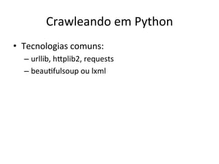 Crawleando	
  em	
  Python	
  
•  Tecnologias	
  comuns:	
  
– urllib,	
  hEplib2,	
  requests	
  
– beauAfulsoup	
  ou	
  lxml	
  
 