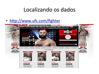 Localizando	
  os	
  dados	
  
•  hEp://www.ufc.com/ﬁghter	
  
 