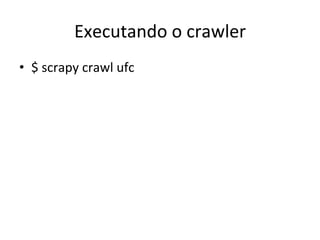 Executando	
  o	
  crawler	
  
•  $	
  scrapy	
  crawl	
  ufc	
  
 