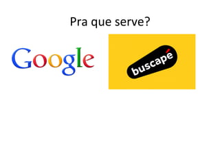 Pra	
  que	
  serve?	
  
 
