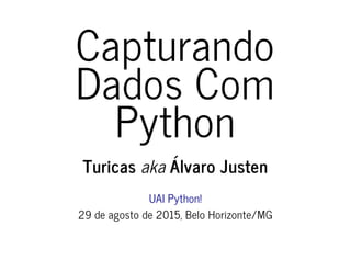 Capturando
Dados Com
Python
Turicas aka Álvaro Justen
UAI Python!
29 de agosto de 2015, Belo Horizonte/MG
 