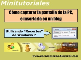 Cómo capturar la pantalla de la PC,
      e insertarla en un blog

Utilizando “Recortes”
     de Windows 7
 