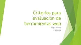 Criterios para
evaluación de
herramientas web
Sergio Villegas
Ci 18985229
 
