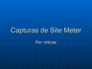 Capturas de Site Meter Por mkras 
