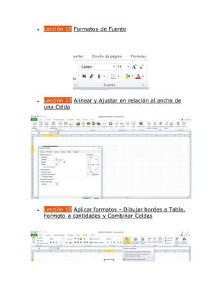  Lección 16 Formatos de Fuente
 Lección 17 Alinear y Ajustar en relación al ancho de
una Celda
 Lección 18 Aplicar formatos - Dibujar bordes a Tabla,
Formato a cantidades y Combinar Celdas
 