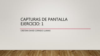 CAPTURAS DE PANTALLA
EJERCICIO: 1
CRISTIAN DAVID CORNEJO LLAMAS
 
