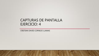 CAPTURAS DE PANTALLA
EJERCICIO: 4
CRISTIAN DAVID CORNEJO LLAMAS
 