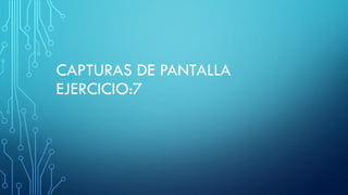 CAPTURAS DE PANTALLA
EJERCICIO:7
 