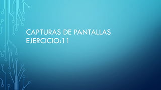 CAPTURAS DE PANTALLAS
EJERCICIO:11
 
