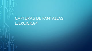 CAPTURAS DE PANTALLAS
EJERCICIO:4
 