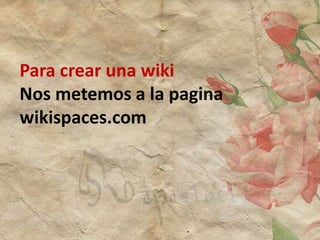 Para crear una wiki
Nos metemos a la pagina
wikispaces.com
 