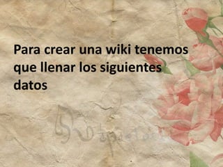 Para crear una wiki tenemos
que llenar los siguientes
datos
 