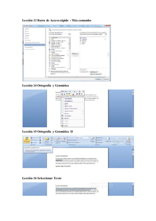 Lección 13 Barra de Acceso rápido - Más comandos
Lección 14 Ortografía y Gramática
Lección 15 Ortografía y Gramática II
Lección 16 Seleccionar Texto
 