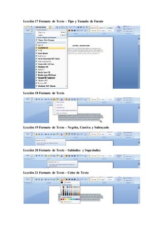 Lección 17 Formato de Texto – Tipo y Tamaño de Fuente
Lección 18 Formato de Texto
Lección 19 Formato de Texto – Negrita, Cursiva y Subrayado
Lección 20 Formato de Texto – Subíndice y Superíndice
Lección 21 Formato de Texto – Color de Texto
 