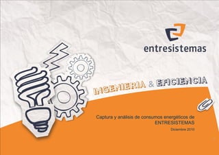 Logotipo de cliente




Captura y análisis de consumos energéticos de
                           ENTRESISTEMAS
                                             Diciembre 2010

                                                              1
 