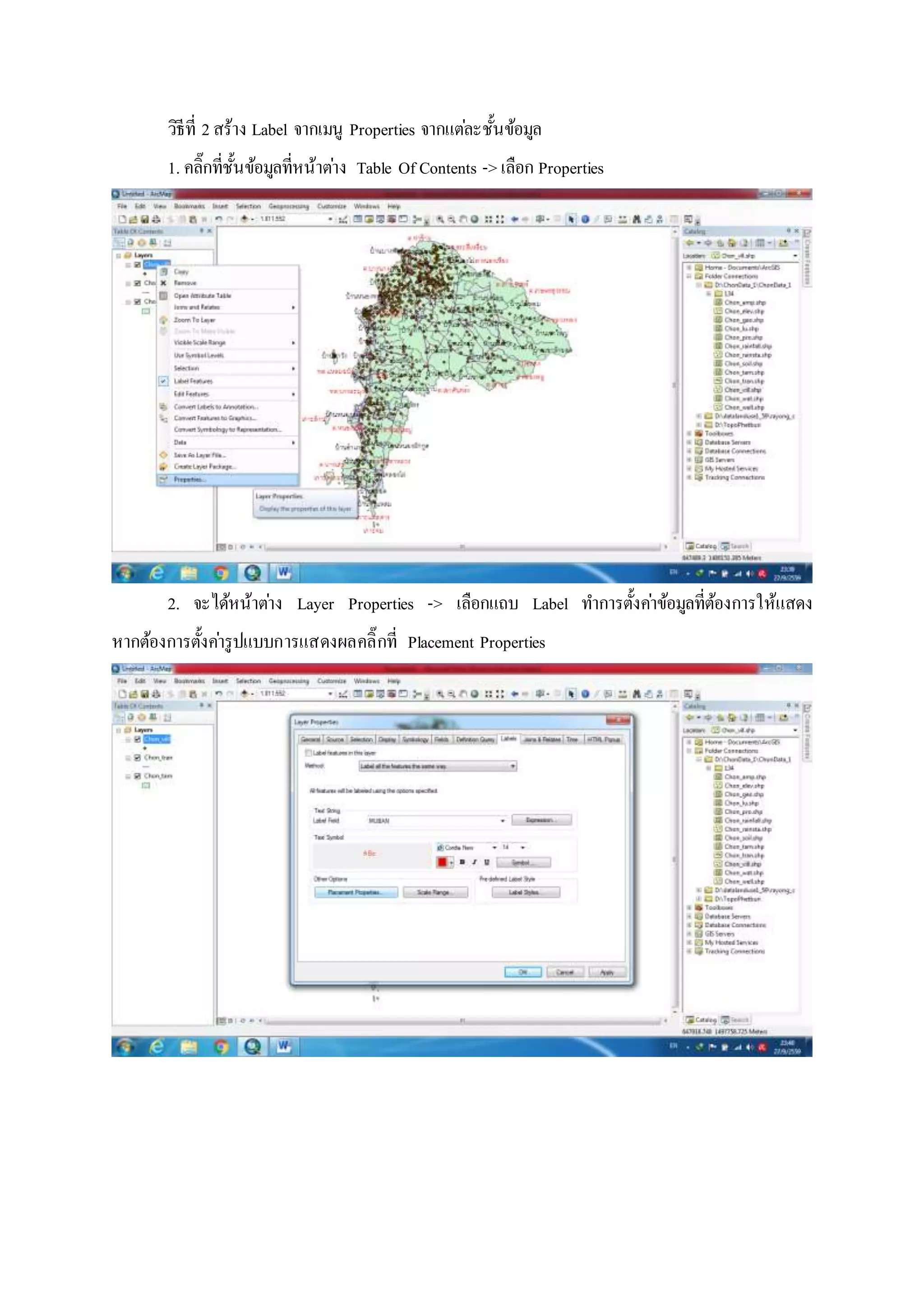วิธีที่ 2สร้าง Label จากเมนู Properties จากแต่ละชั้นข้อมูล
1. คลิ๊กที่ชั้นข้อมูลที่หน้าต่าง Table Of Contents -> เลือก Properties
2. จะได้หน้าต่าง Layer Properties -> เลือกแถบ Label ทาการตั้งค่าข้อมูลที่ต้องการให้แสดง
หากต้องการตั้งค่ารูปแบบการแสดงผลคลิ๊กที่ Placement Properties
 