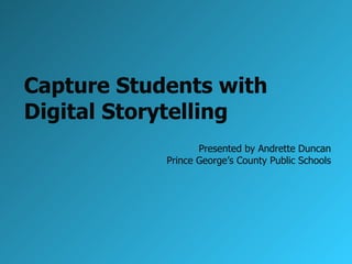 Capture Students with  Digital Storytelling Presented by Andrette Duncan Prince George’s County Public Schools 
