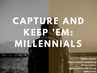 CAPTURE AND
KEEP 'EM:
MILLENNIALS
Mallory Arents
Head of Adult Programming
Darien Library
marents@darienlibrary.org
@MLArents
 
