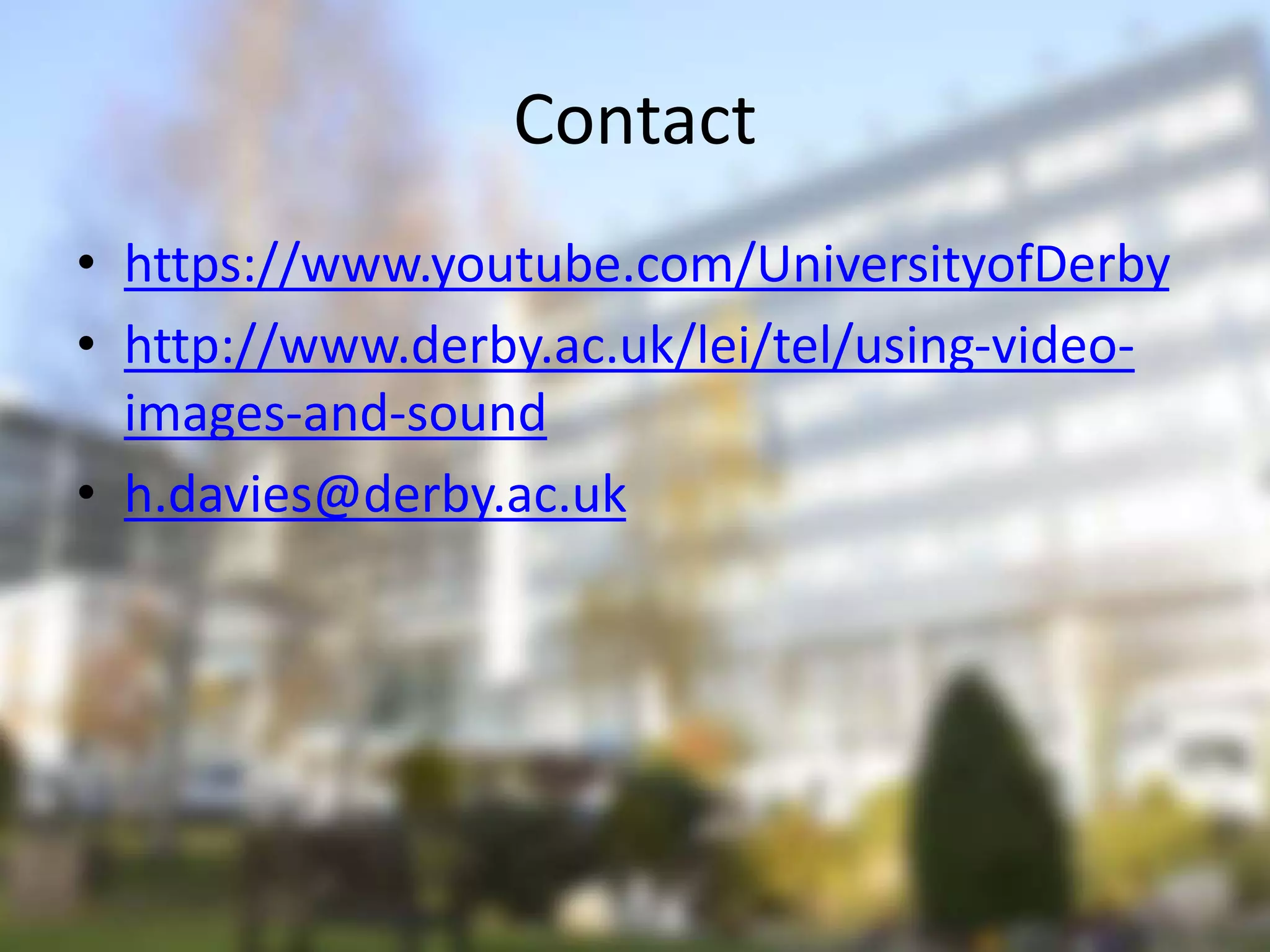 Contact
• https://www.youtube.com/UniversityofDerby
• http://www.derby.ac.uk/lei/tel/using-video-
images-and-sound
• h.davies@derby.ac.uk
 