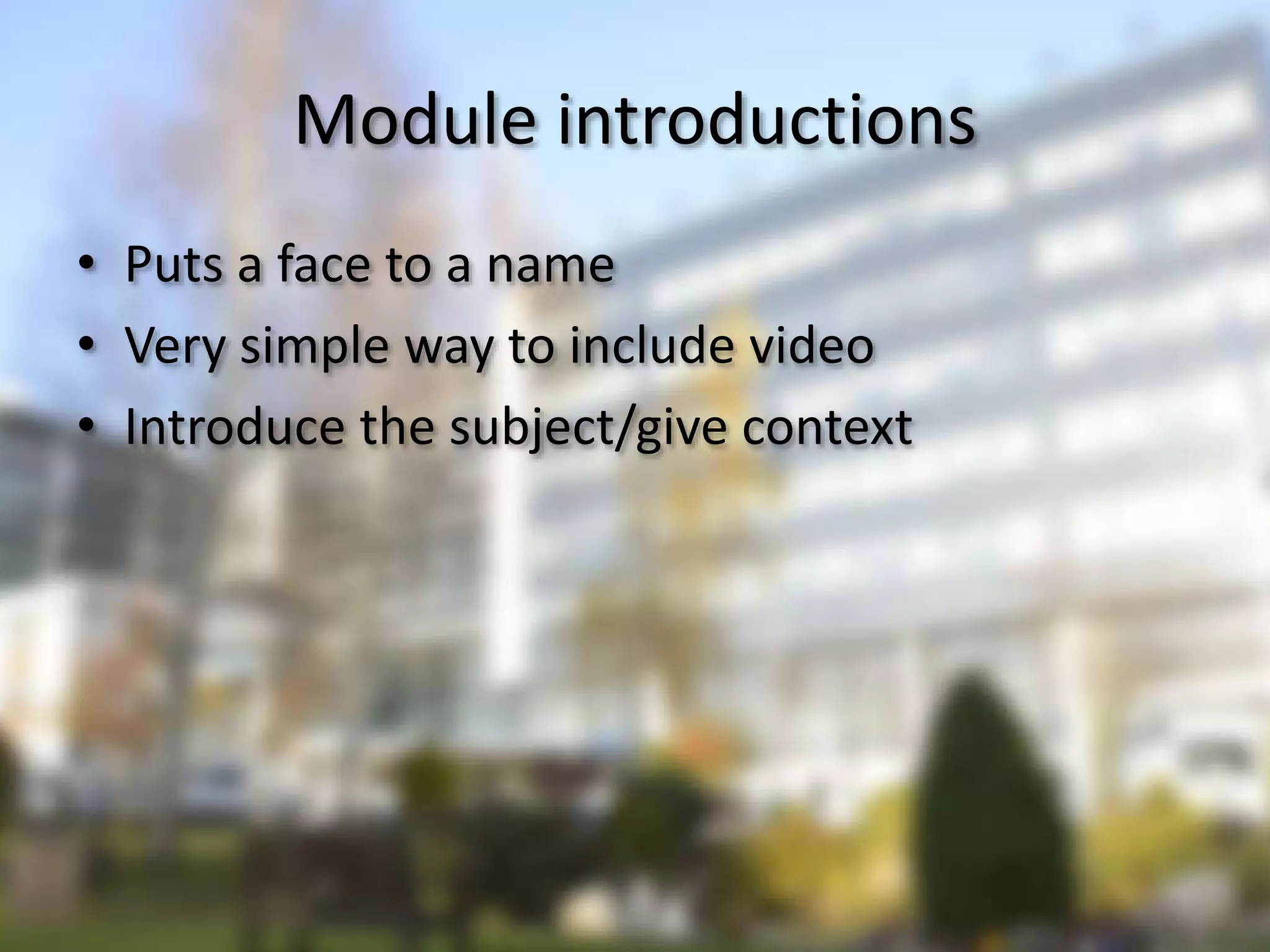 Module introductions
• Puts a face to a name
• Very simple way to include video
• Introduce the subject/give context
 
