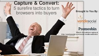 Paul Slack : 972-816-8548 : pslack@vendesocial.com
1
enmoredesign.com
Capture & Convert:
5 surefire tactics to turn
browsers into buyers
Brought to You By:
Watch the webinar replay at
http://vendesocial.com/social-media-webinars/
 