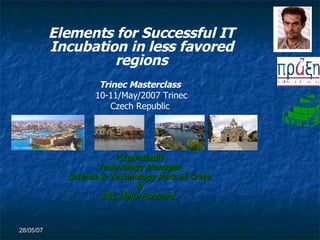 P.Ignatiadis Technology Manager Science & Technology Park of Crete & IRC Help-Forward  Elements for Successful IT Incubation in less favored regions Trinec Masterclass   10-11/May/2007 Trinec Czech Republic  