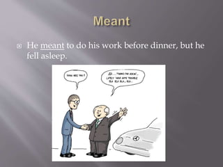  He meant to do his work before dinner, but he
fell asleep.
 