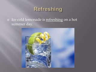  Ice cold lemonade is refreshing on a hot
summer day.
 