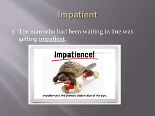  The man who had been waiting in line was
getting impatient.
 