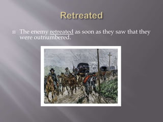  The enemy retreated as soon as they saw that they
were outnumbered.
 