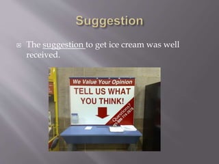  The suggestion to get ice cream was well
received.
 