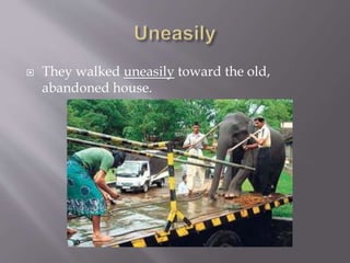  They walked uneasily toward the old,
abandoned house.
 