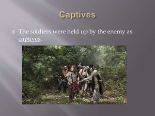  The soldiers were held up by the enemy as
captives.
 
