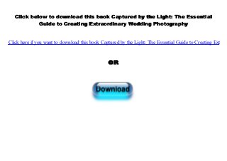 Click below to download this book Captured by the Light: The Essential
Guide to Creating Extraordinary Wedding Photography
Click here if you want to download this book Captured by the Light: The Essential Guide to Creating Extraor
OR
 