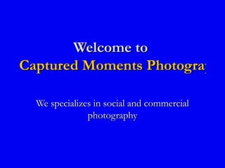 Welcome to  Captured Moments Photography   We specializes in social and commercial photography 