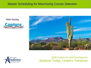 2009 Institute for Staff Development Students Today, Leaders Tomorrow Master Scheduling for Maximizing Course Selection Mike Neubig 
