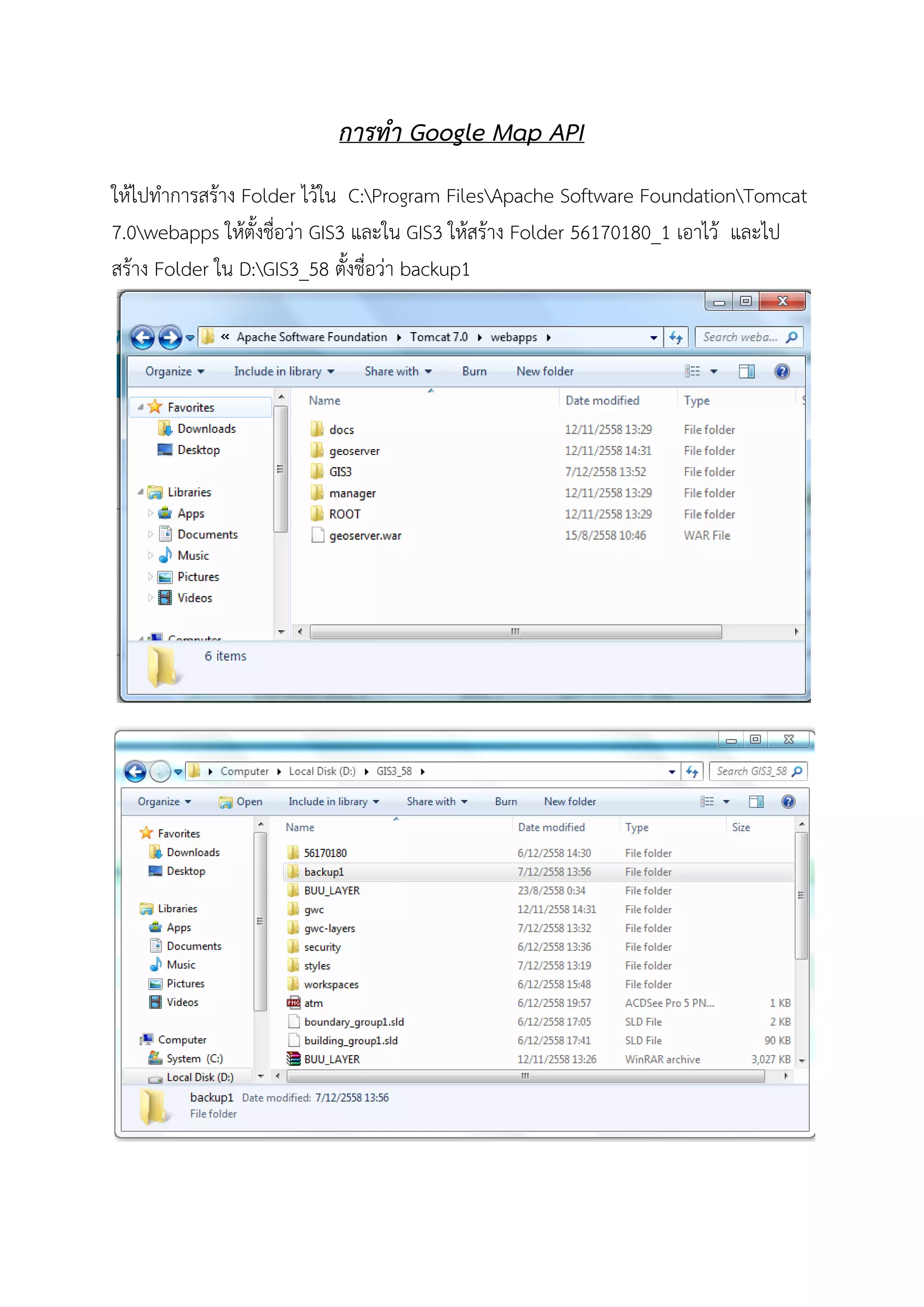 การทํา Google Map API
ใหไปทําการสราง Folder ไวใน C:Program FilesApache Software FoundationTomcat
7.0webapps ใหตั้งชื่อวา GIS3 และใน GIS3 ใหสราง Folder 56170180_1 เอาไว และไป
สราง Folder ใน D:GIS3_58 ตั้งชื่อวา backup1
 