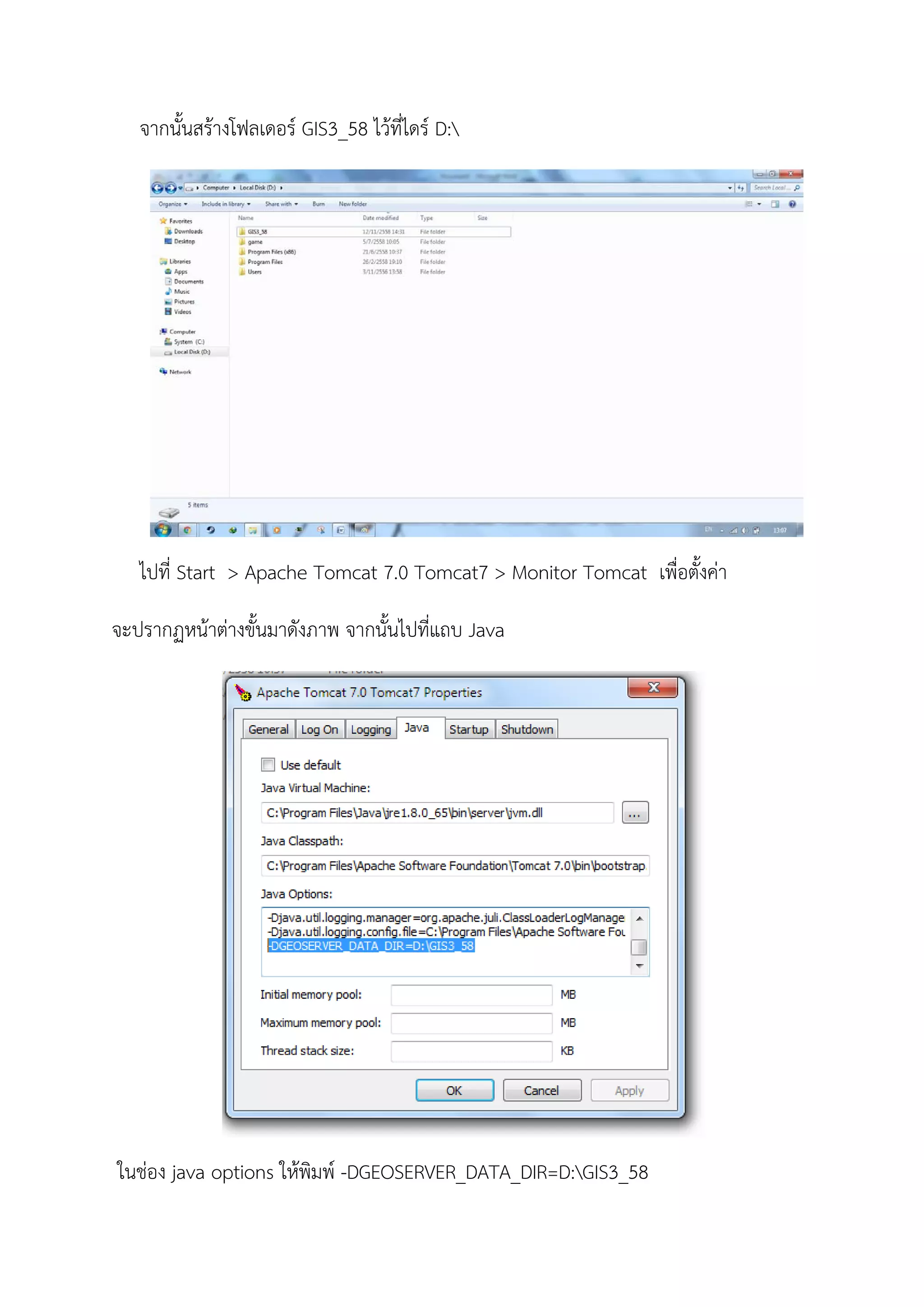 จากนั้นสรางโฟลเดอร GIS3_58 ไวที่ไดร D:
ไปที่ Start > Apache Tomcat 7.0 Tomcat7 > Monitor Tomcat เพื่อตั้งคา
จะปรากฏหนาตางขั้นมาดังภาพ จากนั้นไปที่แถบ Java
ในชอง java options ใหพิมพ -DGEOSERVER_DATA_DIR=D:GIS3_58
 